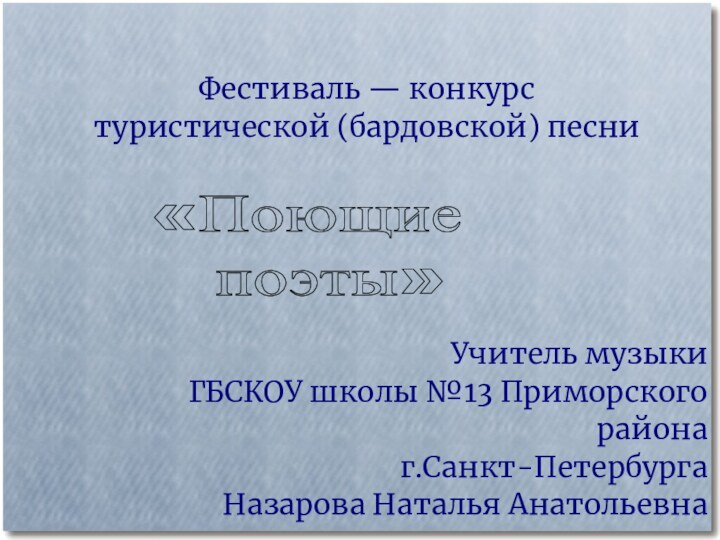 «Поющие  поэты»Учитель музыки  ГБСКОУ школы №13 Приморского района г.Санкт-Петербурга Назарова