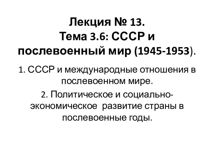 Лекция № 13.  Тема 3.6: СССР и послевоенный мир (1945-1953).1. СССР