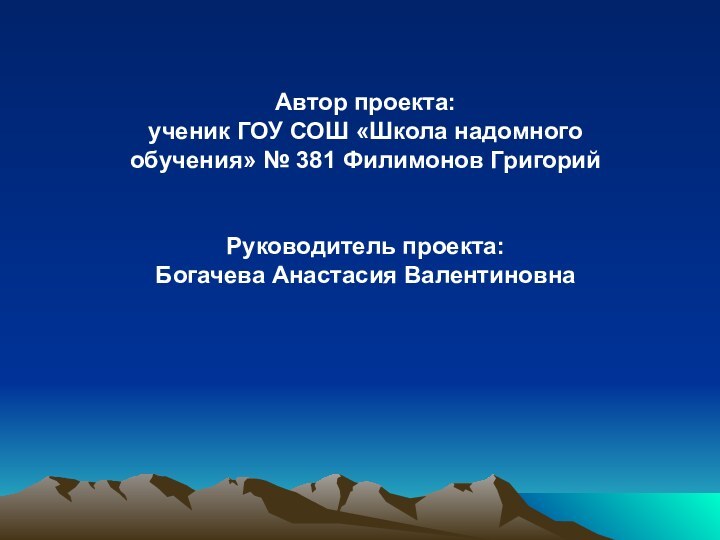 Автор проекта:ученик ГОУ СОШ «Школа надомного обучения» № 381 Филимонов ГригорийРуководитель проекта: Богачева Анастасия Валентиновна