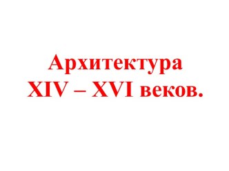 Архитектура xiv – xvi веков.