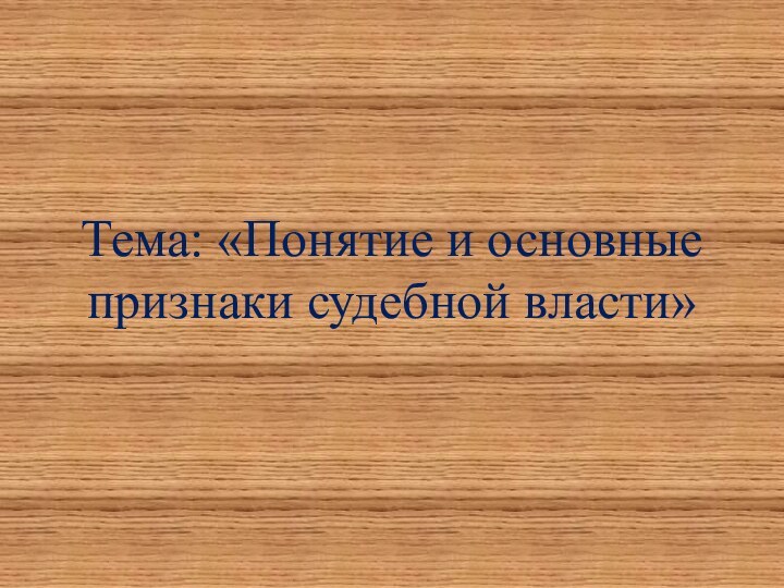 Тема: «Понятие и основные признаки судебной власти»