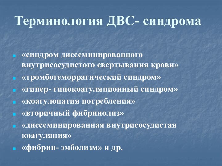 Терминология ДВС- синдрома«синдром диссеминированного внутрисосудистого свертывания крови»«тромбогеморрагический синдром»«гипер- гипокоагуляционный синдром»«коагулопатия потребления»«вторичный фибринолиз»«диссеминированная