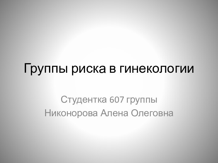 Группы риска в гинекологииСтудентка 607 группыНиконорова Алена Олеговна