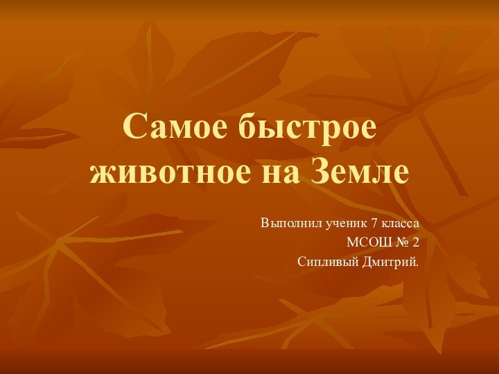 Самое быстрое животное на Земле Выполнил ученик 7 классаМСОШ № 2Сипливый Дмитрий.