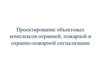 Проектирование объектовых комплексов охранной, пожарной и охранно-пожарной сигнализации