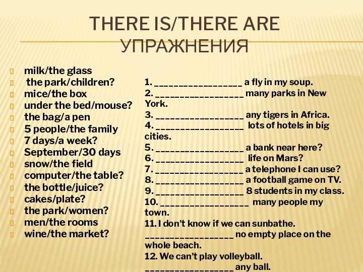 There is/there are  упражненияmilk/the glass the park/children?mice/the boxunder the bed/mouse?the bag/а pen5