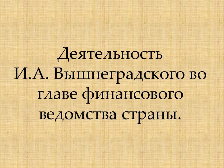 Деятельность И.А. Вышнеградского во главе финансового ведомства страны. 