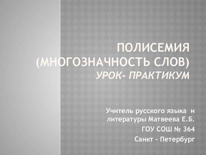 Полисемия (многозначность слов) Урок- практикумУчитель русского языка и литературы Матвеева Е.Б.ГОУ СОШ № 364Санкт - Петербург