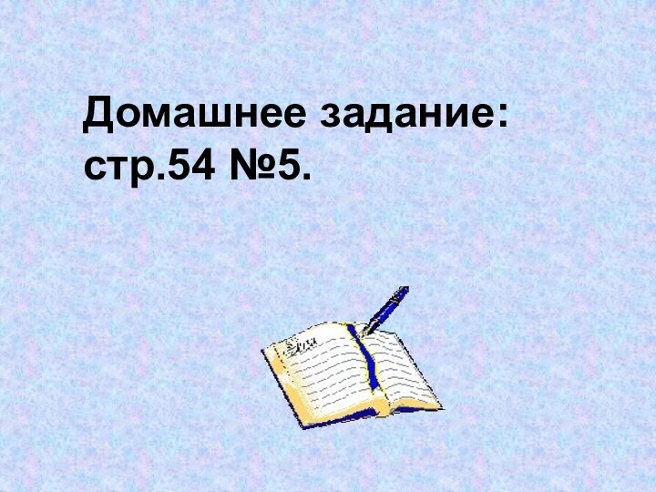 Домашнее задание:стр.54 №5.