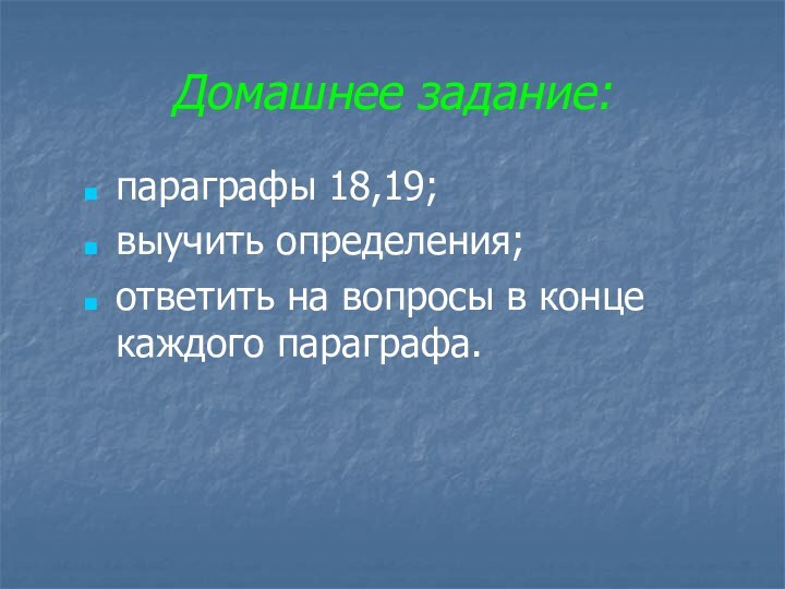 Домашнее задание:параграфы 18,19;выучить определения;ответить на вопросы в конце каждого параграфа.