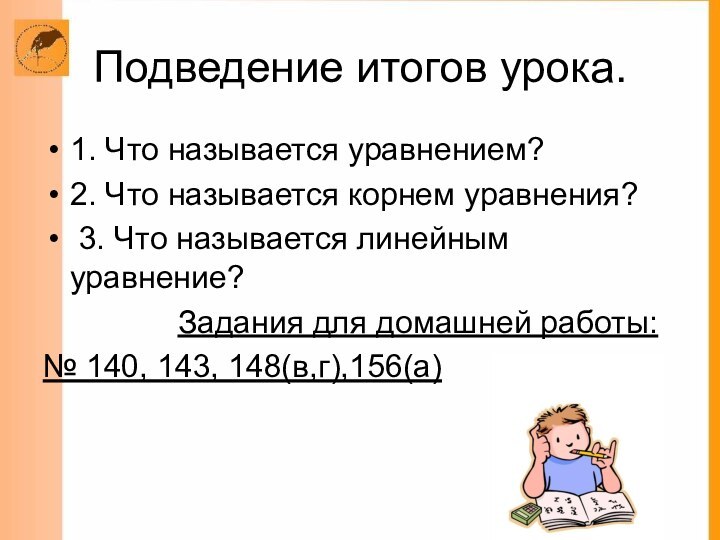 Подведение итогов урока.1. Что называется уравнением?2. Что называется корнем уравнения? 3. Что