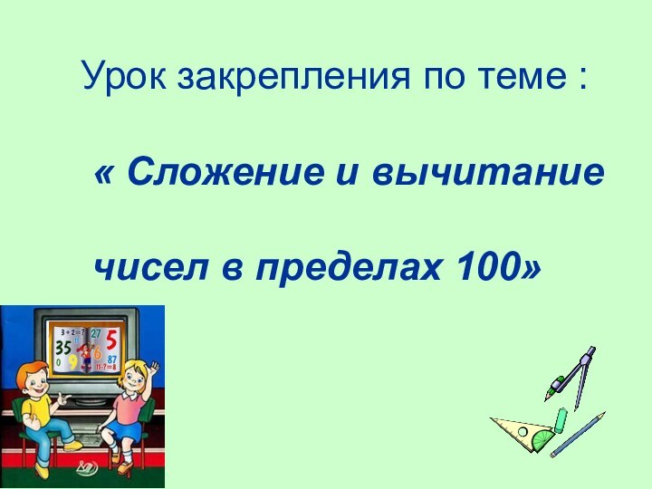 Урок закрепления по теме : « Сложение и вычитание чисел в пределах 100»