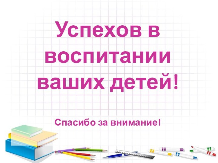 Успехов в воспитании ваших детей!Спасибо за внимание!