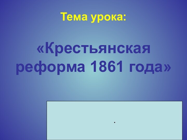 Тема урока:«Крестьянская реформа 1861 года».