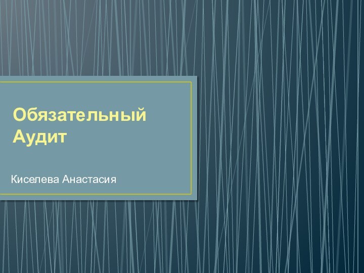 Обязательный АудитКиселева Анастасия