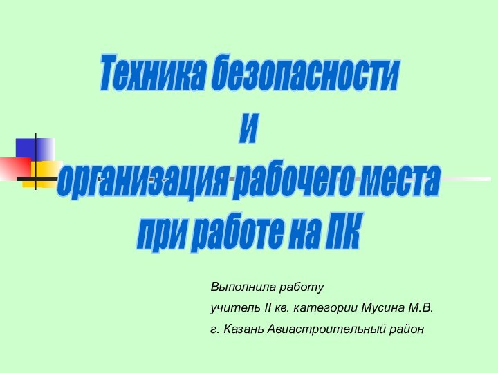 Техника безопасностииорганизация рабочего местапри работе на ПКВыполнила работуучитель II кв. категории Мусина М.В.г. Казань Авиастроительный район