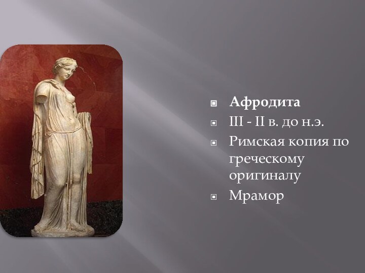 АфродитаIII - II в. до н.э.Римская копия по греческому оригиналуМрамор