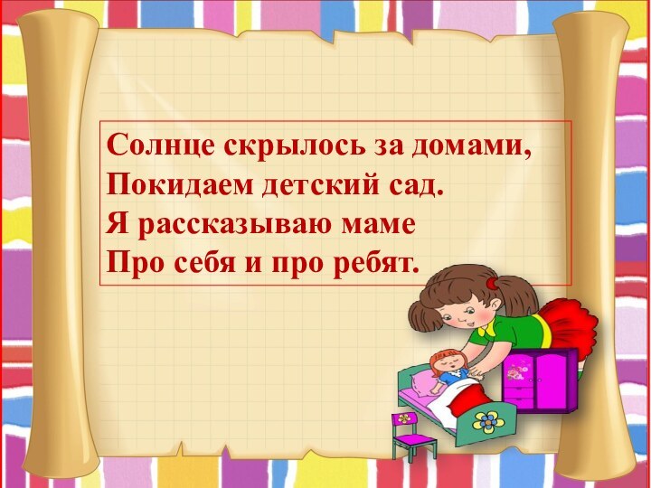 Солнце скрылось за домами, Покидаем детский сад. Я рассказываю маме Про себя и про ребят.