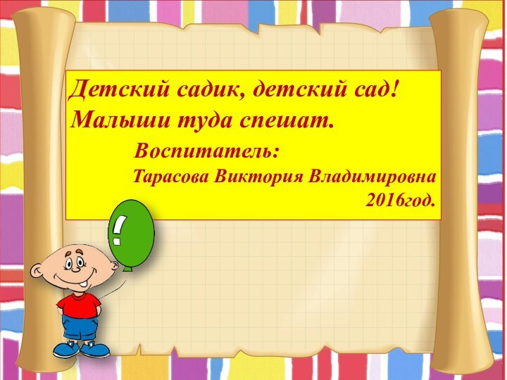 Детский садик, детский сад! Малыши туда спешат.     Воспитатель:Тарасова Виктория Владимировна2016год.