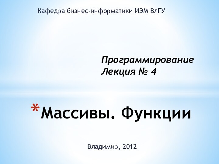 Владимир, 2012Массивы. ФункцииПрограммированиеЛекция № 4Кафедра бизнес-информатики ИЭМ ВлГУ