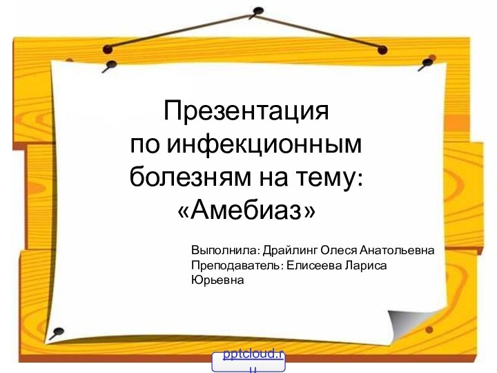 Презентация по инфекционным болезням на тему: «Амебиаз»Выполнила: Драйлинг Олеся АнатольевнаПреподаватель: Елисеева Лариса Юрьевна