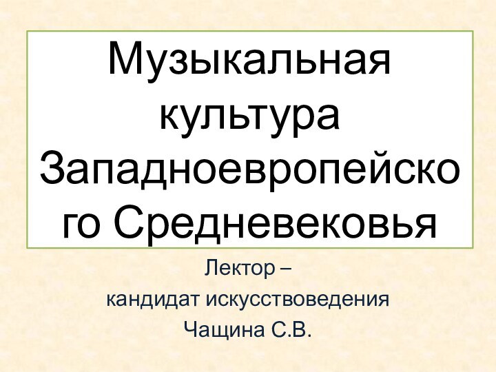 Музыкальная культура  Западноевропейского СредневековьяЛектор – кандидат искусствоведенияЧащина С.В.