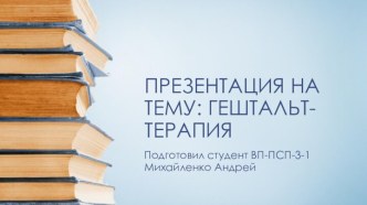 ПРЕЗЕНТАЦИЯ НА ТЕМУ: ГЕШТАЛЬТ- ТЕРАПИЯ