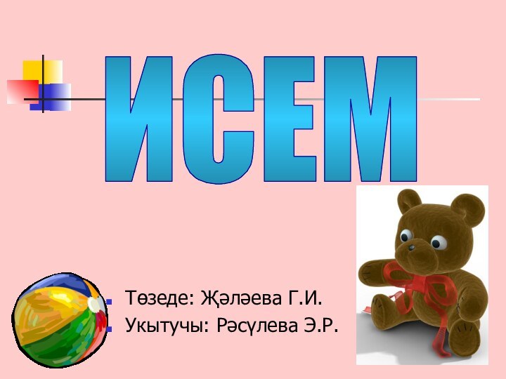 ИСЕМТөзеде: Җәләева Г.И.Укытучы: Рәсүлева Э.Р.