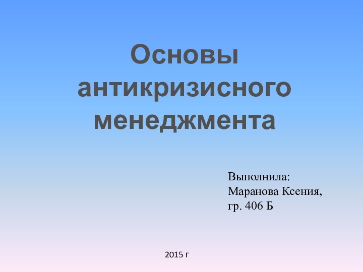 Выполнила:Маранова Ксения,гр. 406 Б2015 гОсновы антикризисного менеджмента