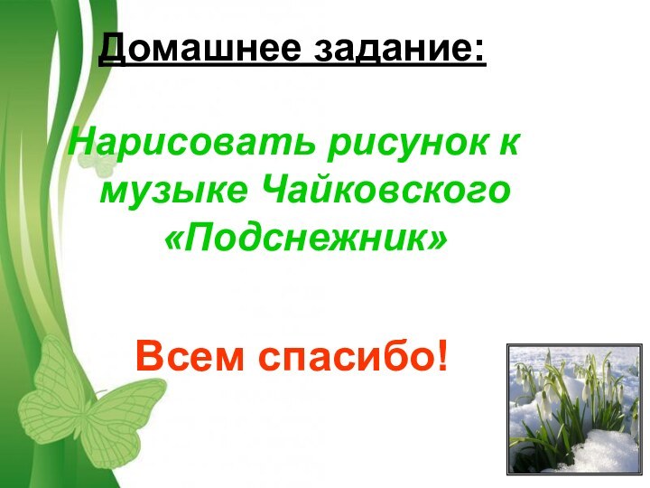 Домашнее задание: Нарисовать рисунок к музыке Чайковского «Подснежник»Всем спасибо!