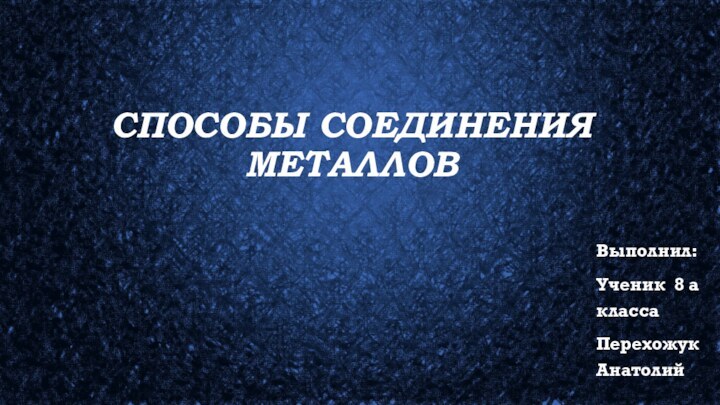 Способы соединения металловВыполнил:Ученик 8 а классаПерехожук Анатолий