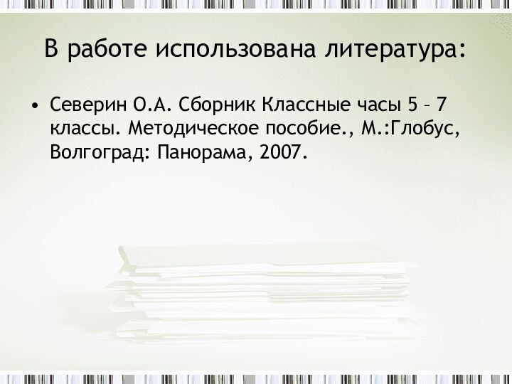 В работе использована литература:Северин О.А. Сборник Классные часы 5 – 7 классы.