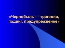 Чернобыль ― трагедия, подвиг, предупреждение