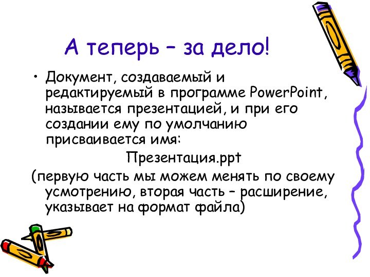 А теперь – за дело!Документ, создаваемый и редактируемый в программе PowerPoint, называется