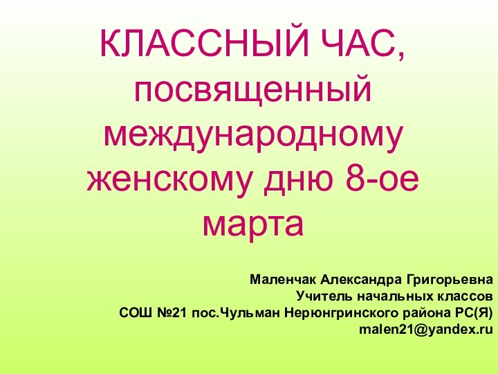 Маленчак Александра ГригорьевнаУчитель начальных классовСОШ №21 пос.Чульман Нерюнгринского района РС(Я)malen21@yandex.ruКЛАССНЫЙ ЧАС, посвященный