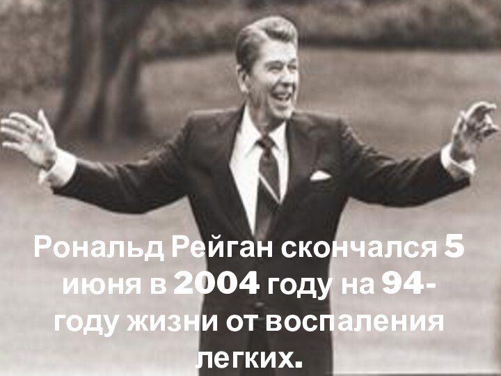 Рональд Рейган скончался 5 июня в 2004 году на 94-году жизни от воспаления легких.