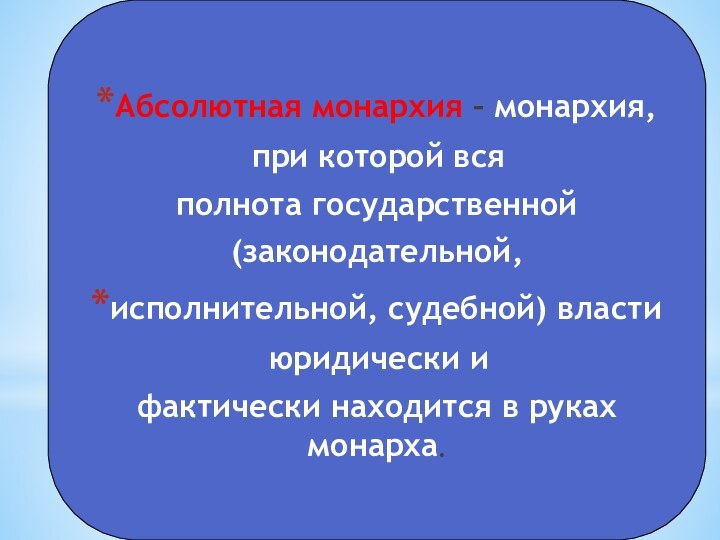 Абсолютная монархия – монархия, при которой всяполнота государственной (законодательной, исполнительной, судебной) власти