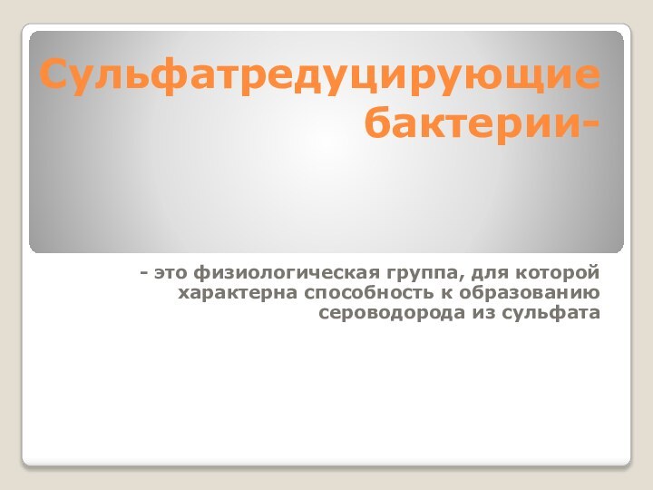 Сульфатредуцирующие бактерии-- это физиологическая группа, для которой характерна способность к образованию сероводорода из сульфата