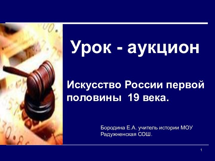 Урок - аукционИскусство России первой половины 19 века.Бородина Е.А. учитель истории МОУ Радужненская СОШ.