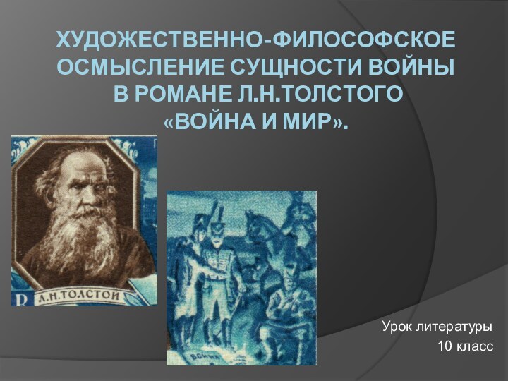 Художественно-философское осмысление сущности войны  в романе Л.Н.Толстого  «Война и мир».Урок литературы10 класс