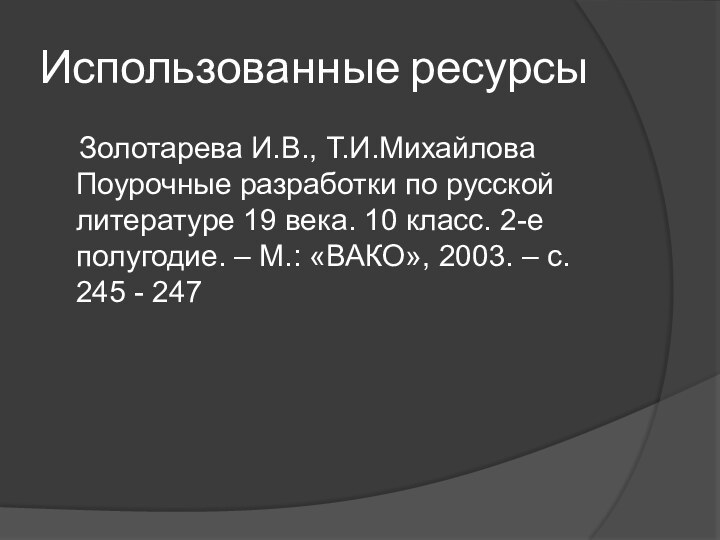 Использованные ресурсы  Золотарева И.В., Т.И.Михайлова Поурочные разработки по русской литературе 19