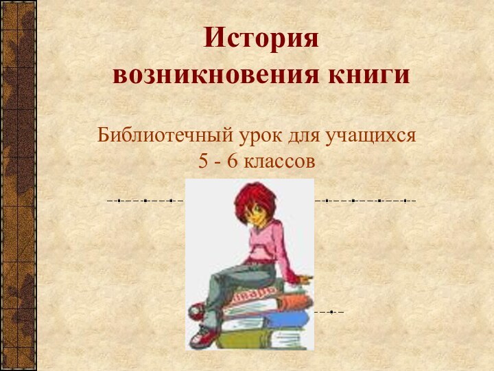 История  возникновения книгиБиблиотечный урок для учащихся 5 - 6 классов