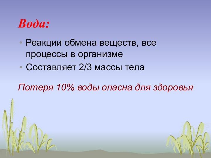 Вода:Потеря 10% воды опасна для здоровьяРеакции обмена веществ, все процессы в организмеСоставляет 2/3 массы тела