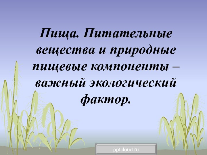 Пища. Питательные вещества и природные пищевые компоненты – важный экологический фактор.