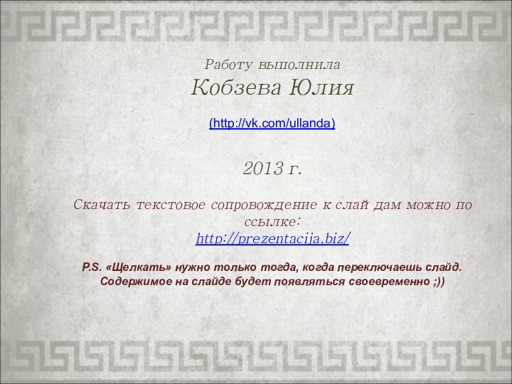 Работу выполнила Кобзева Юлия(http://vk.com/ullanda)2013 г.Скачать текстовое сопровождение к слайдам можно по ссылке: