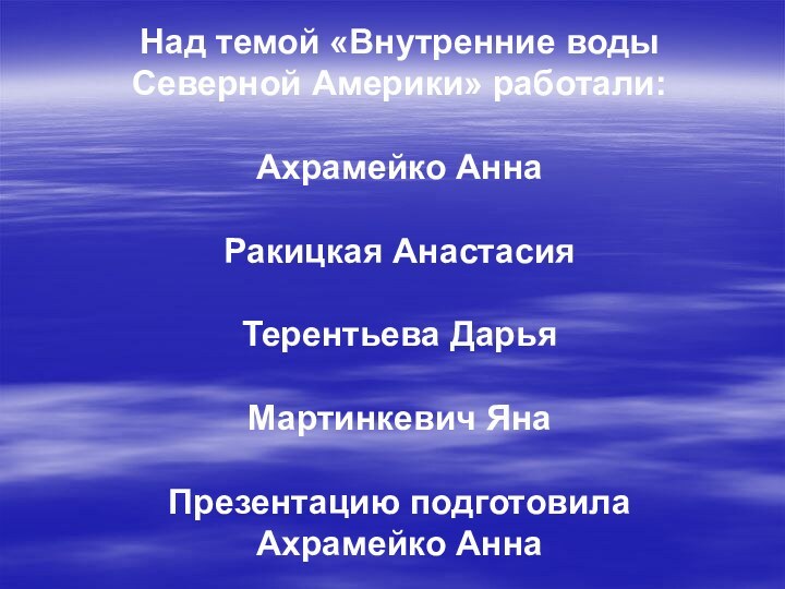 Над темой «Внутренние воды Северной Америки» работали:Ахрамейко АннаРакицкая АнастасияТерентьева ДарьяМартинкевич ЯнаПрезентацию подготовила Ахрамейко Анна