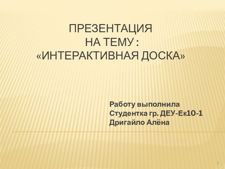 Презентация  на тему : «Интерактивная доска» Работу выполнилаСтудентка гр. ДЕУ-Ек10-1Дригайло Алёна