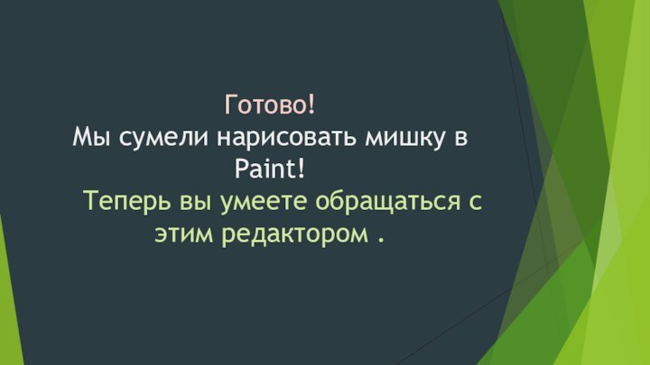 Готово!  Мы сумели нарисовать мишку в Paint! 	Теперь вы умеете обращаться с этим редактором .