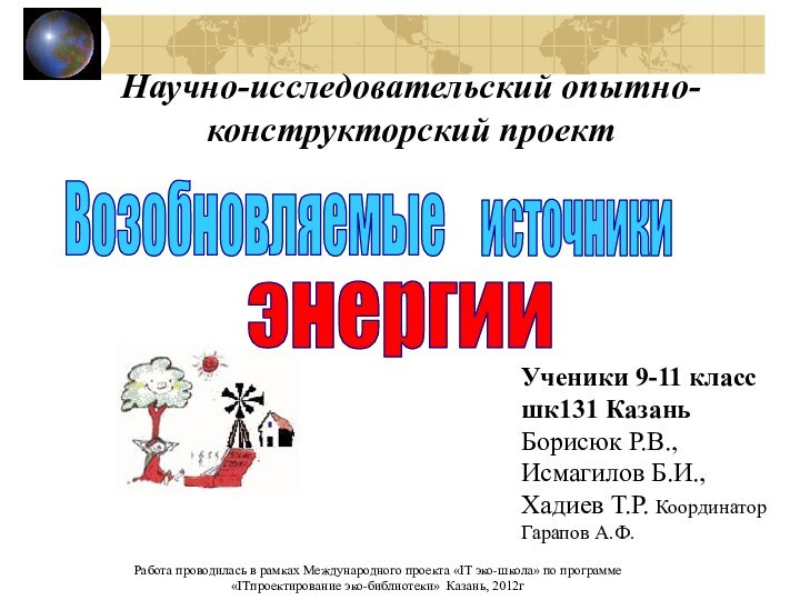 ВозобновляемыеисточникиэнергииУченики 9-11 класс шк131 Казань Борисюк Р.В.,Исмагилов Б.И., Хадиев Т.Р. Координатор Гарапов