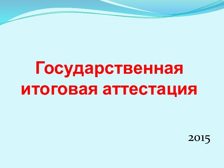 Государственная итоговая аттестация2015